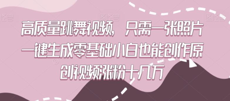 高质量跳舞视频，只需一张照片一键生成零基础小白也能创作原创视频涨粉十几万【揭秘】-无痕资源库