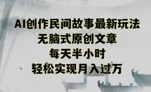创作民间故事最新玩法，无脑式原创文章，每天半小时，轻松实现月入过万【揭秘】-无痕资源库