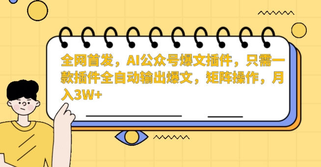 全网首发,AI公众号爆文插件,只需一款插件全自动输出爆文,矩阵操作,月入3W+【揭秘】-无痕资源库