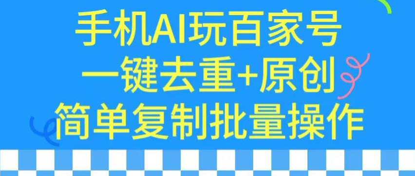 用手机AI玩百家号，一键去重+原创，简单复制批量操作【揭秘】-无痕资源库