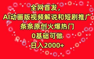 全网首发，AI动画版视频解说和短剧推广，条条原创火爆热门，0基础可做，日入2000+【揭秘】-无痕资源库