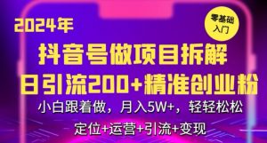 2024年抖音做项目拆解日引流300+创业粉,小白跟着做,月入5万,轻轻松松【揭秘】-无痕资源库