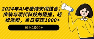 2024年AI与唐诗宋词结合,传统与现代科技的碰撞,轻松涨粉,单日变现1000+【揭秘】-无痕资源库