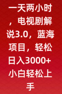 一天两小时,电视剧解说3.0,蓝海项目,轻松日入3000+小白轻松上手【揭秘】-无痕资源库