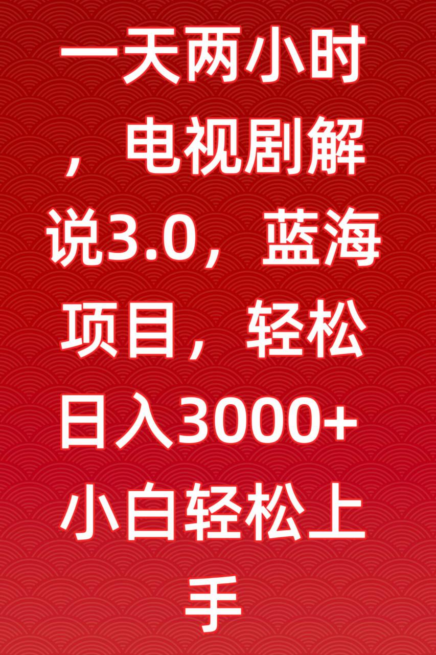 一天两小时,电视剧解说3.0,蓝海项目,轻松日入3000+小白轻松上手【揭秘】-无痕资源库