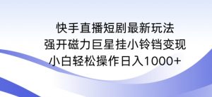 快手直播短剧最新玩法，强开磁力巨星挂小铃铛变现，小白轻松操作日入1000+【揭秘】-无痕资源库