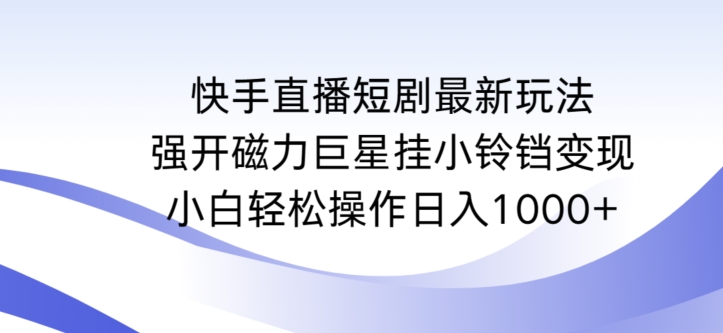 快手直播短剧最新玩法，强开磁力巨星挂小铃铛变现，小白轻松操作日入1000+【揭秘】-无痕资源库