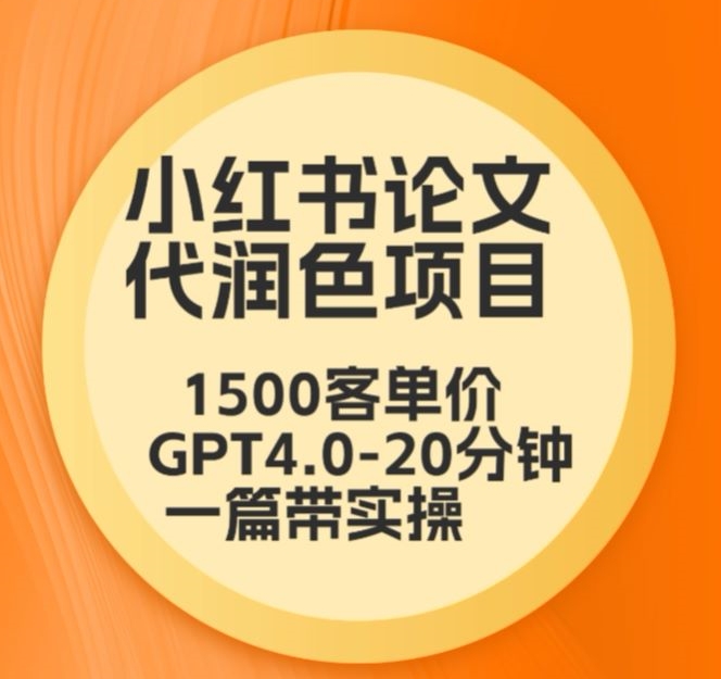 毕业季小红书论文代润色项目，本科1500，专科1200，高客单GPT4.0-20分钟一篇带实操【揭秘】-无痕资源库