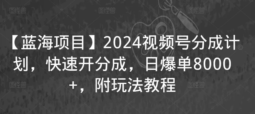 【蓝海项目】2024视频号分成计划，快速开分成，日爆单8000+，附玩法教程-无痕资源库