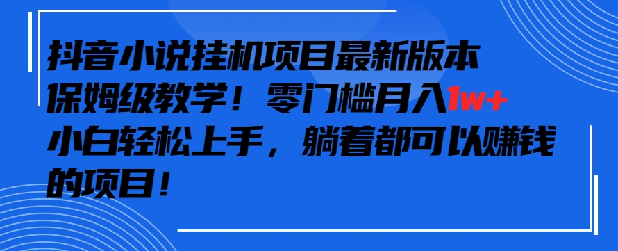 抖音最新小说挂机项目，保姆级教学，零成本月入1w+，小白轻松上手【揭秘】-无痕资源库