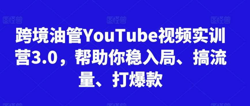 跨境油管YouTube视频实训营3.0，帮助你稳入局、搞流量、打爆款-无痕资源库