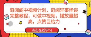 奇闻阁中视频计划,奇闻异事怪谈完整教程,可做中视频,播放量超高,点赞巨给力-无痕资源库