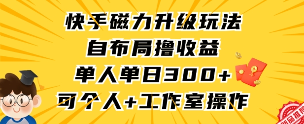 快手磁力升级玩法，自布局撸收益，单人单日300+，个人工作室均可操作【揭秘】-无痕资源库