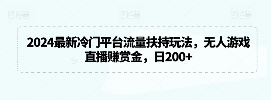 2024最新冷门平台流量扶持玩法，无人游戏直播赚赏金，日200+【揭秘】-无痕资源库