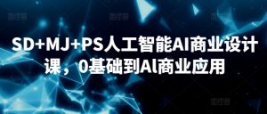 SD+MJ+PS人工智能AI商业设计课，0基础到Al商业应用-无痕资源库