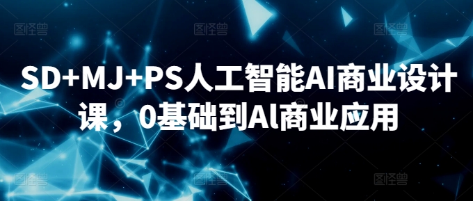 SD+MJ+PS人工智能AI商业设计课，0基础到Al商业应用-无痕资源库
