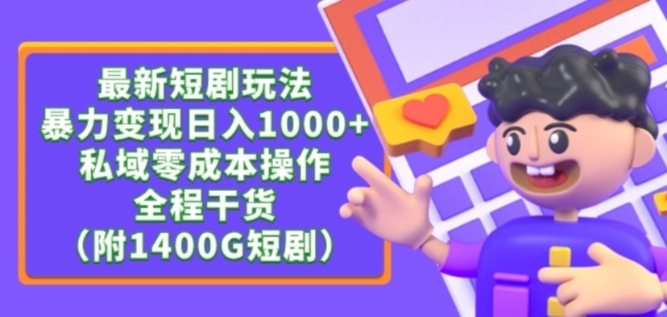 最新短剧玩法，暴力变现轻松日入1000+，私域零成本操作，全程干货（附1400G短剧资源）【揭秘】-无痕资源库