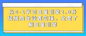 从0-1学习巨量引擎2.0升级版后台设置实操,全面了解巨量引擎-无痕资源库