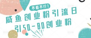 咸鱼创业粉引流日引50-80创业粉【揭秘】-无痕资源库