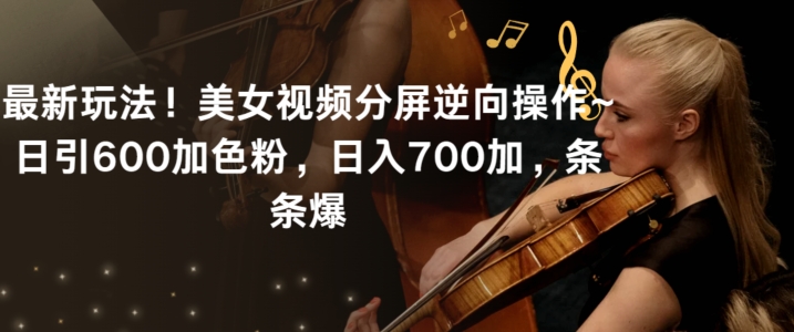 最新玩法！美女视频分屏逆向操作~日引600加色粉，日入700加，条条爆【揭秘】-无痕资源库