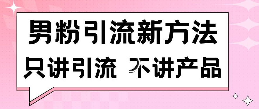 男粉引流新方法日引流100多个男粉只讲引流不讲产品不违规不封号【揭秘】-无痕资源库