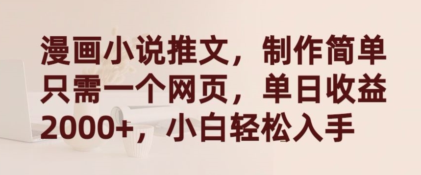 漫画小说推文，制作简单只需一个网页，单日收益2000+，小白轻松入手【揭秘】-无痕资源库