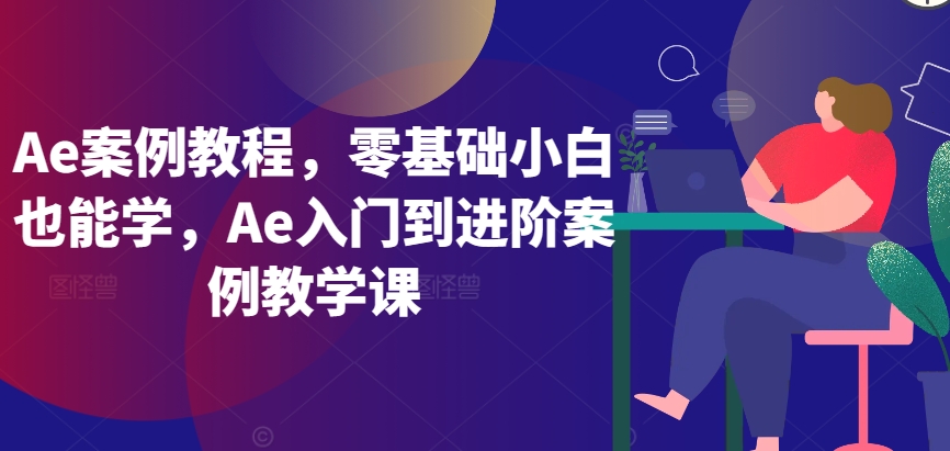 Ae案例教程，零基础小白也能学，Ae入门到进阶案例教学课-无痕资源库