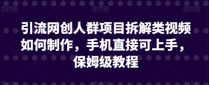 引流网创人群项目拆解类视频如何制作，手机直接可上手，保姆级教程【揭秘】-无痕资源库