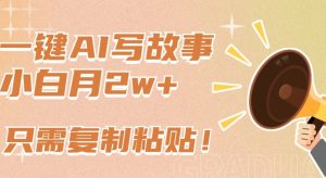 一键AI写故事，新赛道新玩法，只需复制粘贴，小白轻松月入2w+【揭秘】-无痕资源库