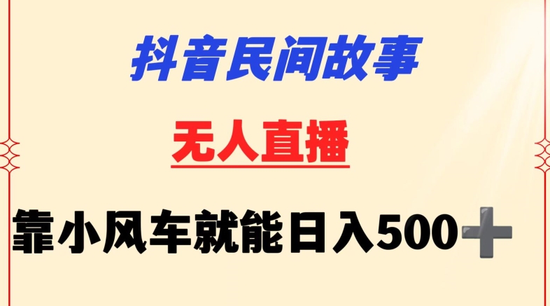 抖音民间故事无人挂机靠小风车一天500+小白也能操作【揭秘】-无痕资源库
