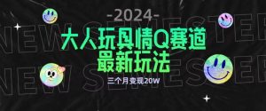 全新大人玩具情Q赛道合规新玩法，公转私域不封号流量多渠道变现，三个月变现20W【揭秘】-无痕资源库