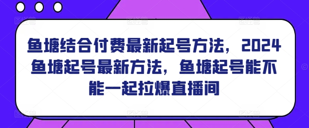 鱼塘结合付费最新起号方法，​2024鱼塘起号最新方法，鱼塘起号能不能一起拉爆直播间-无痕资源库