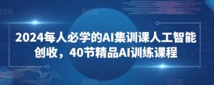 2024每人必学的AI集训课人工智能创收，40节精品AI训练课程-无痕资源库