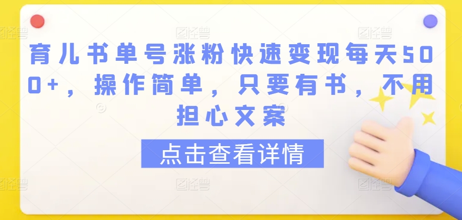 育儿书单号涨粉快速变现每天500+，操作简单，只要有书，不用担心文案【揭秘】-无痕资源库