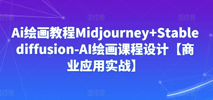 Ai绘画教程Midjourney+Stablediffusion-AI绘画课程设计【商业应用实战】-无痕资源库