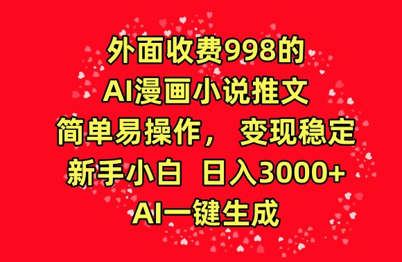 外面收费998的AI漫画小说推文，简单易操作，变现稳定，新手小白日入3000+，AI一键生成【揭秘】-无痕资源库