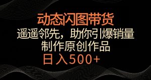 动态闪图带货,遥遥领先,冷门玩法,助你轻松引爆销量,日赚500+【揭秘】-无痕资源库