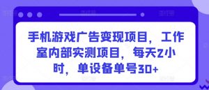 手机游戏广告变现项目，工作室内部实测项目，每天2小时，单设备单号30+【揭秘】-无痕资源库