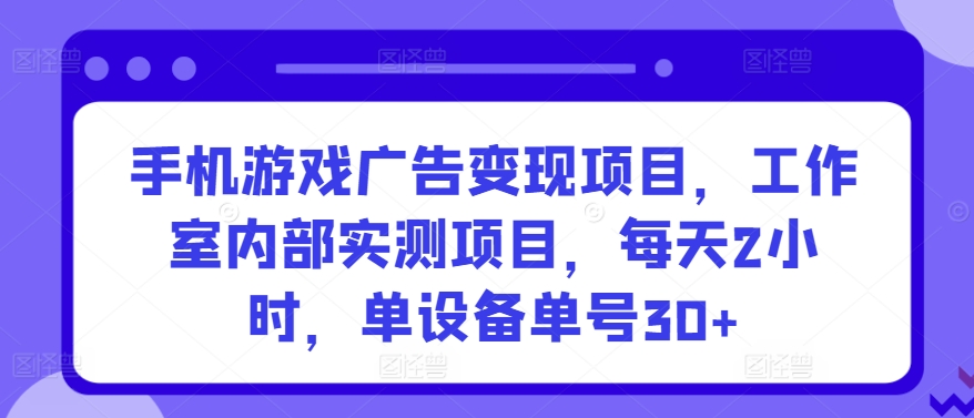 手机游戏广告变现项目，工作室内部实测项目，每天2小时，单设备单号30+【揭秘】-无痕资源库