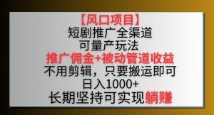 【风口项目】短剧推广全渠道最新双重收益玩法，推广佣金管道收益，不用剪辑，只要搬运即可【揭秘】-无痕资源库