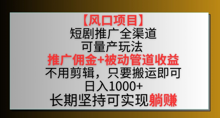 【风口项目】短剧推广全渠道最新双重收益玩法,推广佣金管道收益,不用剪辑,只要搬运即可【揭秘】-无痕资源库