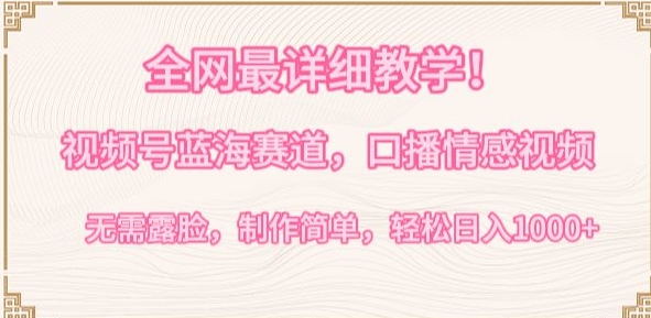 全网最详细教学，视频号蓝海赛道，口播情感视频，无需露脸，制作简单，轻松实现日入1000+【揭秘】-无痕资源库