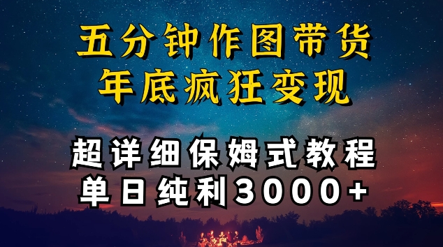 五分钟作图带货疯狂变现，超详细保姆式教程单日纯利3000+【揭秘】-无痕资源库