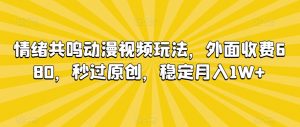 情绪共鸣动漫视频玩法，外面收费680，秒过原创，稳定月入1W+【揭秘】-无痕资源库
