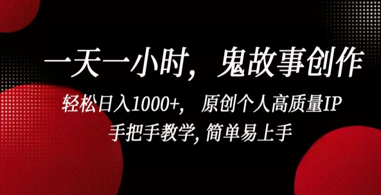 一天一小时，鬼故事创作， 轻松日入1000+， 原创个人高质量IP，手把手教学, 简单易上手【揭秘】-无痕资源库
