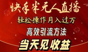 2024快手半无人直播，简单操作月入1W+ 高效引流当天见收益【揭秘】-无痕资源库