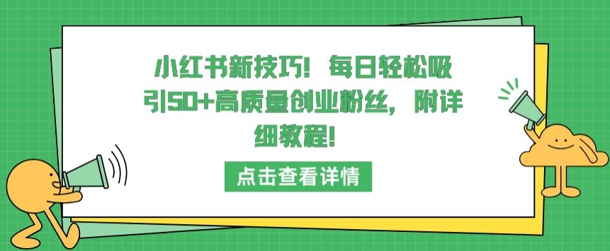 小红书新技巧，每日轻松吸引50+高质量创业粉丝，附详细教程【揭秘】-无痕资源库