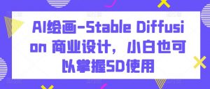 AI绘画-Stable Diffusion 商业设计，小白也可以掌握SD使用-无痕资源库