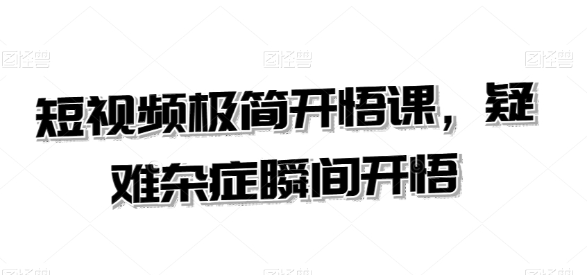 短视频极简开悟课,疑难杂症瞬间开悟-无痕资源库