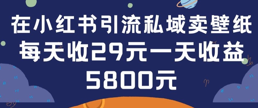 在小红书引流私域卖壁纸每张29元单日最高卖出200张(0-1搭建教程)【揭秘】-无痕资源库
